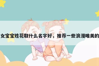 刚出生的女宝宝姓花取什么名字好，推荐一些浪漫唯美的女孩名字
