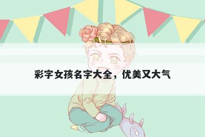 彩字女孩名字大全，优美又大气