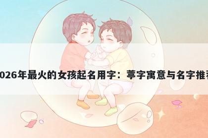 2026年最火的女孩起名用字：葶字寓意与名字推荐