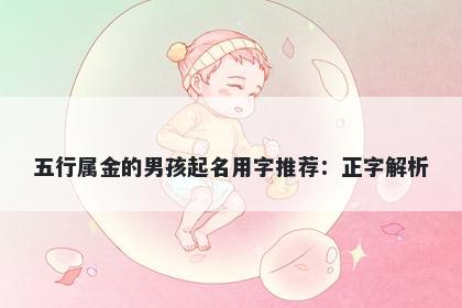 五行属金的男孩起名用字推荐：正字解析