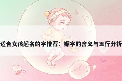 适合女孩起名的字推荐：媚字的含义与五行分析