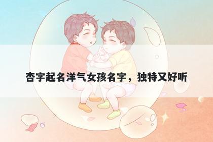 杏字起名洋气女孩名字，独特又好听