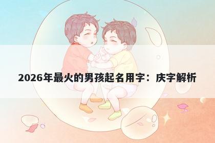 2026年最火的男孩起名用字：庆字解析