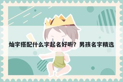 灿字搭配什么字起名好听？男孩名字精选