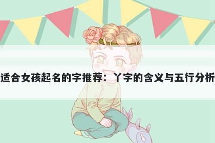 适合女孩起名的字推荐：丫字的含义与五行分析