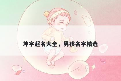 坤字起名大全，男孩名字精选