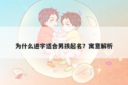为什么进字适合男孩起名？寓意解析