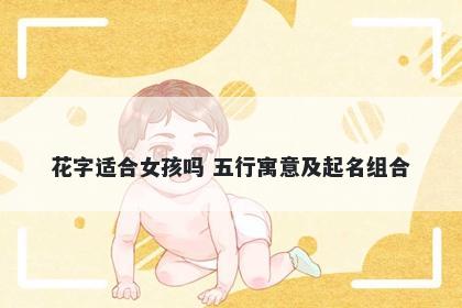 花字适合女孩吗 五行寓意及起名组合