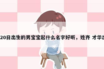 2025年-12月-20日出生的男宝宝起什么名字好听,姓齐 才华出众的名字推荐