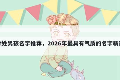 徐姓男孩名字推荐，2026年最具有气质的名字精选