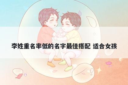 李姓重名率低的名字最佳搭配 适合女孩