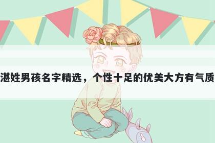湛姓男孩名字精选，个性十足的优美大方有气质