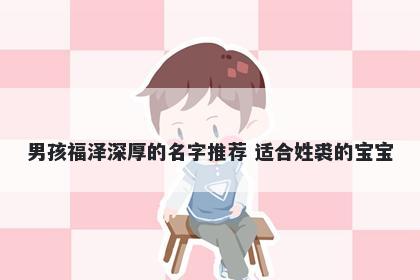 男孩福泽深厚的名字推荐 适合姓裘的宝宝
