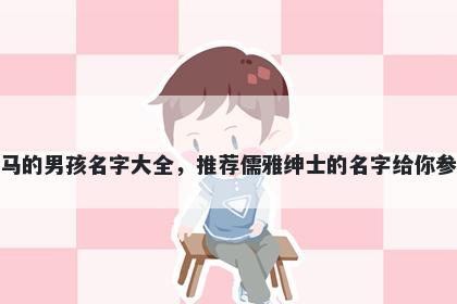 姓马的男孩名字大全，推荐儒雅绅士的名字给你参考