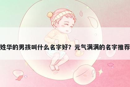 姓华的男孩叫什么名字好?元气满满的名字推荐