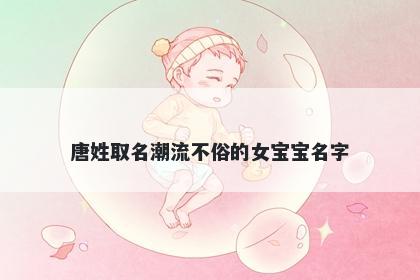 唐姓取名潮流不俗的女宝宝名字