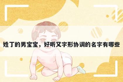 姓丁的男宝宝，好听又字形协调的名字有哪些