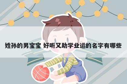 姓孙的男宝宝 好听又助学业运的名字有哪些