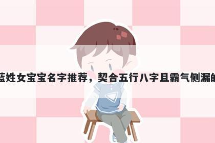蓝姓女宝宝名字推荐,契合五行八字且霸气侧漏的