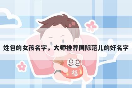 姓包的女孩名字，大师推荐国际范儿的好名字
