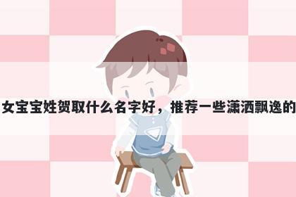 刚出生的女宝宝姓贺取什么名字好，推荐一些潇洒飘逸的女孩名字
