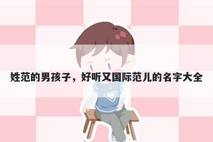 姓范的男孩子，好听又国际范儿的名字大全