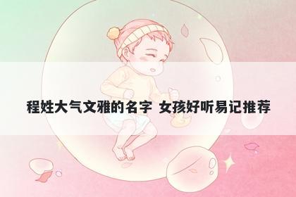 程姓大气文雅的名字 女孩好听易记推荐