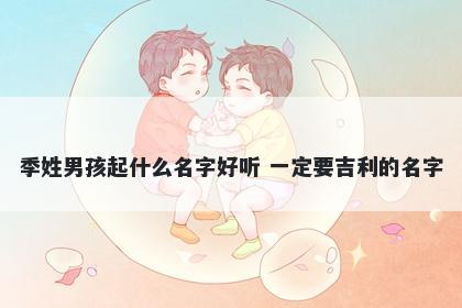 季姓男孩起什么名字好听 一定要吉利的名字