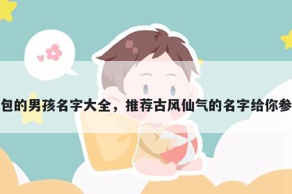 姓包的男孩名字大全，推荐古风仙气的名字给你参考