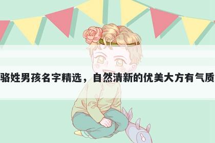 骆姓男孩名字精选，自然清新的优美大方有气质