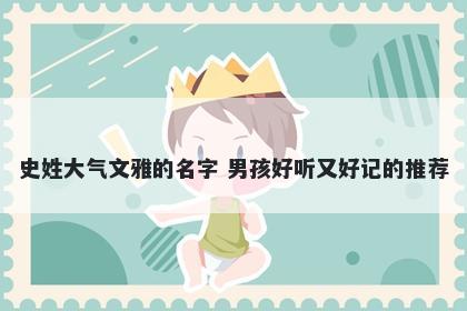 史姓大气文雅的名字 男孩好听又好记的推荐