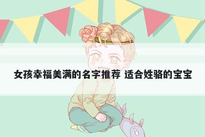 女孩幸福美满的名字推荐 适合姓骆的宝宝