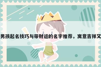 史姓男孩起名技巧与带财运的名字推荐，寓意吉祥又好听
