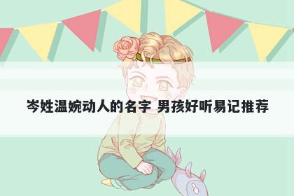 岑姓温婉动人的名字 男孩好听易记推荐