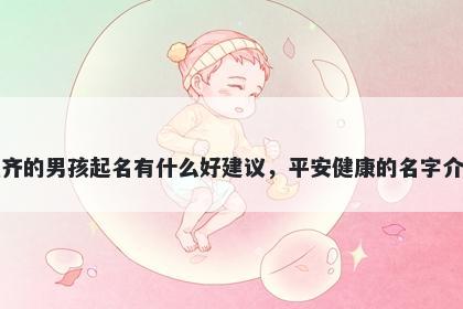 姓齐的男孩起名有什么好建议，平安健康的名字介绍