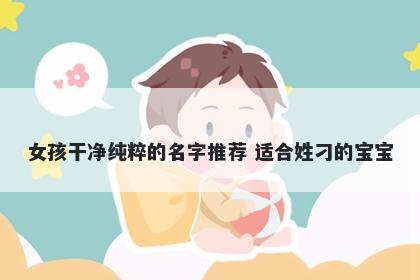 女孩干净纯粹的名字推荐 适合姓刁的宝宝
