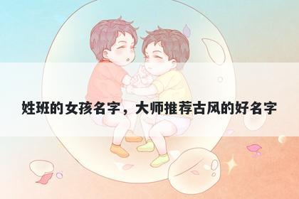 姓班的女孩名字，大师推荐古风的好名字