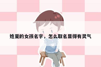 姓夏的女孩名字,怎么取名显得有灵气