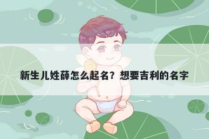 新生儿姓薛怎么起名？想要吉利的名字