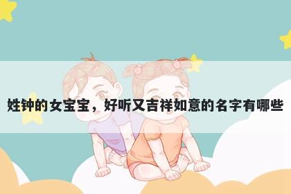 姓钟的女宝宝,好听又吉祥如意的名字有哪些