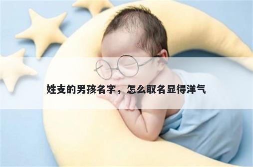姓支的男孩名字，怎么取名显得洋气
