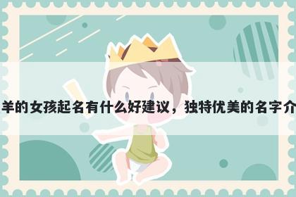 姓羊的女孩起名有什么好建议，独特优美的名字介绍