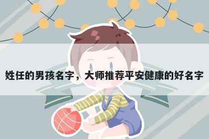 姓任的男孩名字，大师推荐平安健康的好名字