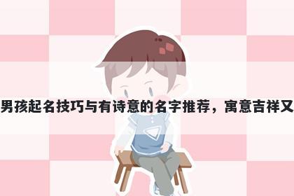 蒋姓男孩起名技巧与有诗意的名字推荐,寓意吉祥又好听