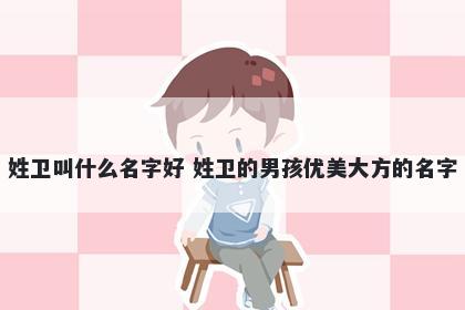 姓卫叫什么名字好 姓卫的男孩优美大方的名字
