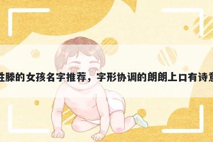 姓滕的女孩名字推荐，字形协调的朗朗上口有诗意