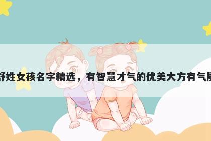 舒姓女孩名字精选，有智慧才气的优美大方有气质