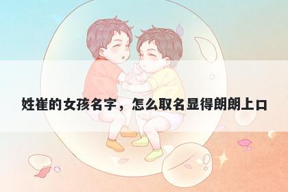 姓崔的女孩名字，怎么取名显得朗朗上口