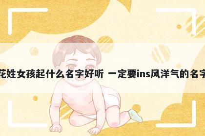 花姓女孩起什么名字好听 一定要ins风洋气的名字