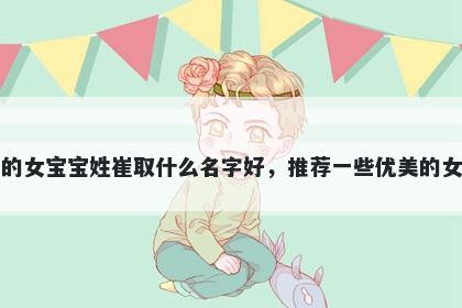 刚出生的女宝宝姓崔取什么名字好,推荐一些优美的女孩名字